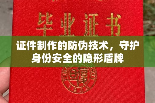 金沙证件制作的防伪技术，守护身份安全的隐形盾牌