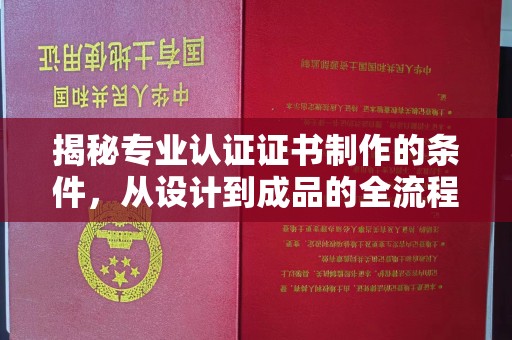 金沙揭秘专业认证证书制作的条件，从设计到成品的全流程解析