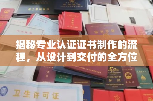 金沙揭秘专业认证证书制作的流程，从设计到交付的全方位指南