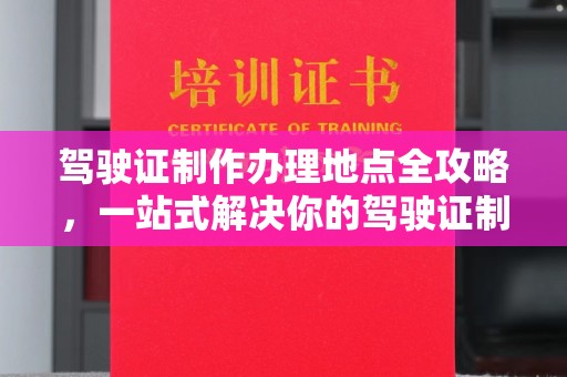 金沙驾驶证制作办理地点全攻略，一站式解决你的驾驶证制作需求