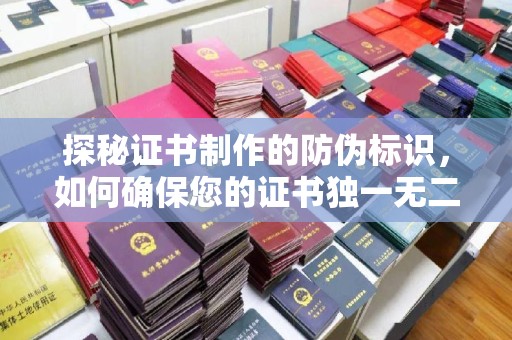 金沙探秘证书制作的防伪标识，如何确保您的证书独一无二