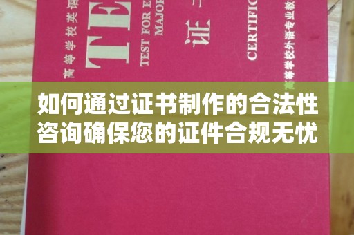 金沙如何通过证书制作的合法性咨询确保您的证件合规无忧