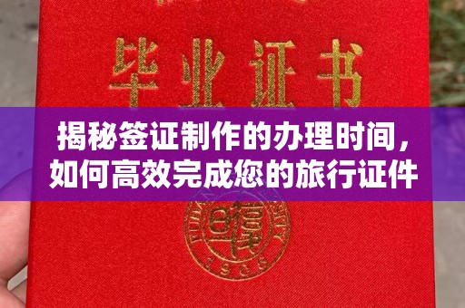 金沙揭秘签证制作的办理时间，如何高效完成您的旅行证件