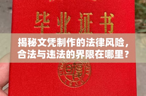 金沙揭秘文凭制作的法律风险，合法与违法的界限在哪里？