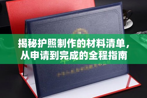 金沙揭秘护照制作的材料清单，从申请到完成的全程指南