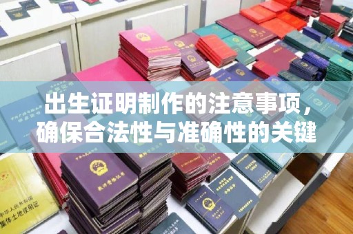 金沙出生证明制作的注意事项，确保合法性与准确性的关键步骤