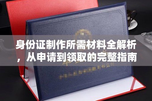 金沙身份证制作所需材料全解析，从申请到领取的完整指南