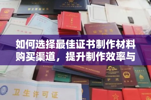 金沙如何选择最佳证书制作材料购买渠道，提升制作效率与质量