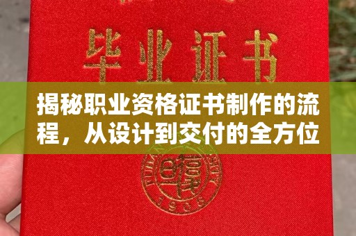金沙揭秘职业资格证书制作的流程，从设计到交付的全方位解析