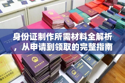 金沙身份证制作所需材料全解析，从申请到领取的完整指南