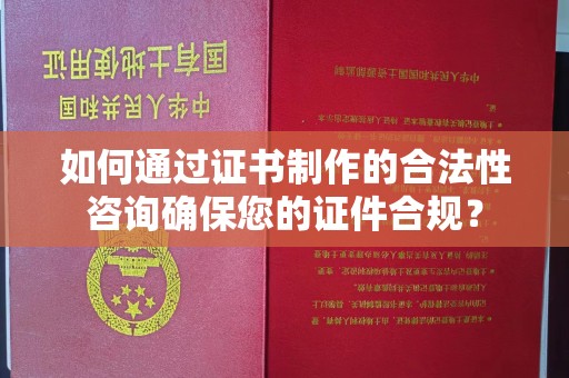 金沙如何通过证书制作的合法性咨询确保您的证件合规？