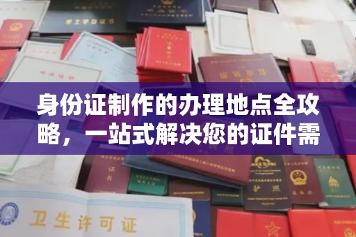 金沙身份证制作的办理地点全攻略，一站式解决您的证件需求