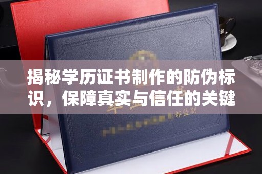 金沙揭秘学历证书制作的防伪标识，保障真实与信任的关键