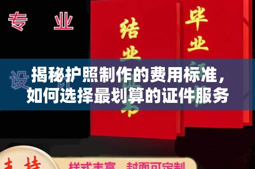 金沙揭秘护照制作的费用标准，如何选择最划算的证件服务？
